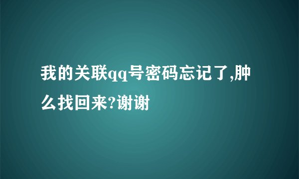 我的关联qq号密码忘记了,肿么找回来?谢谢
