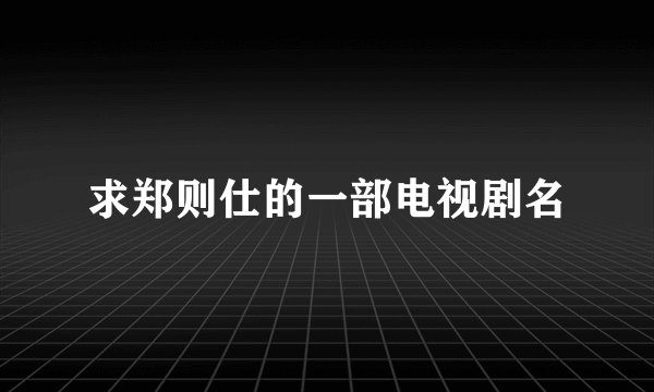 求郑则仕的一部电视剧名