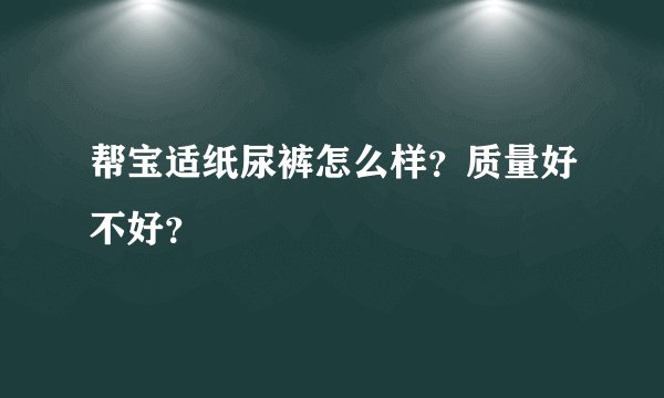 帮宝适纸尿裤怎么样？质量好不好？