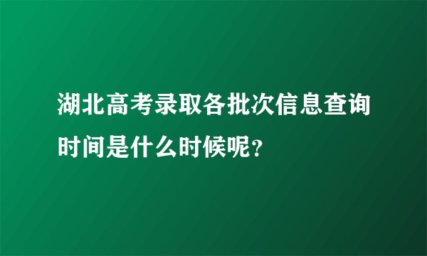 湖北高考录取各批次信息查询时间是什么时候呢?