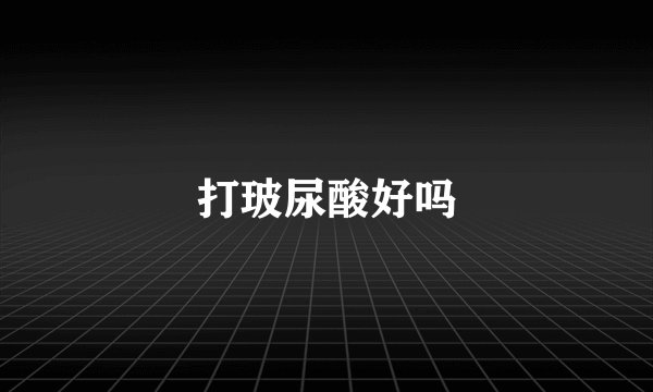 打玻尿酸好吗