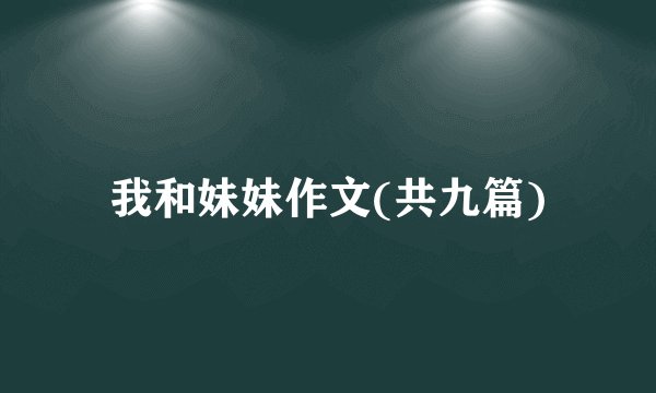 我和妹妹作文(共九篇)