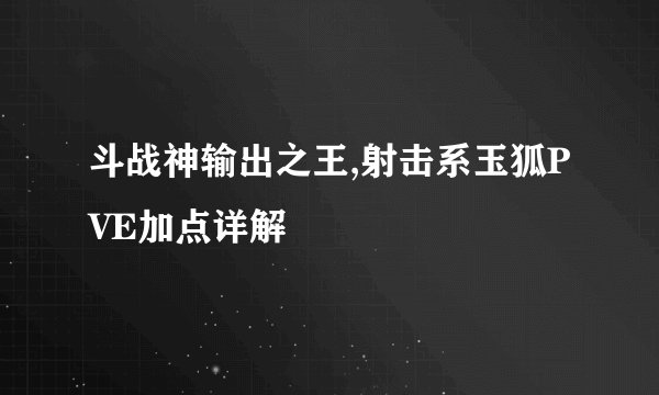 斗战神输出之王,射击系玉狐PVE加点详解