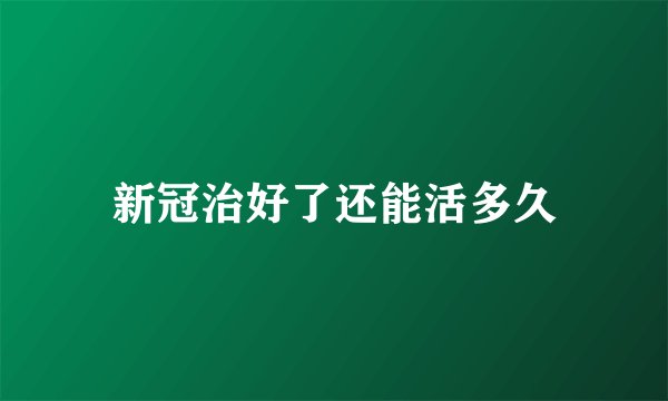 新冠治好了还能活多久