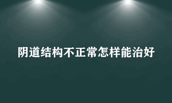 阴道结构不正常怎样能治好