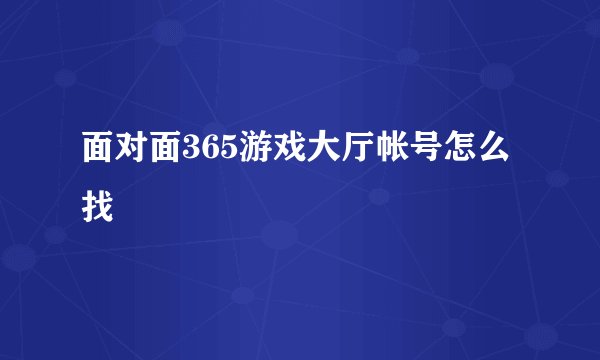 面对面365游戏大厅帐号怎么找