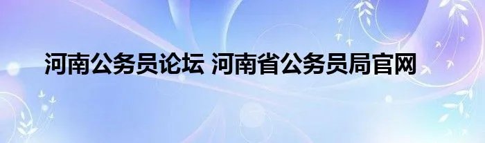 河南公务员论坛 河南省公务员局官网