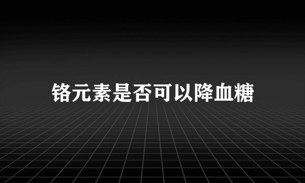 铬元素是否可以降血糖