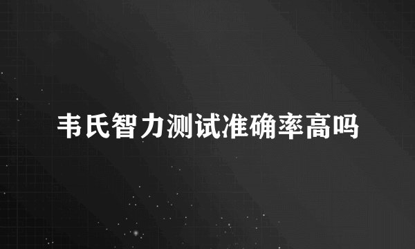 韦氏智力测试准确率高吗