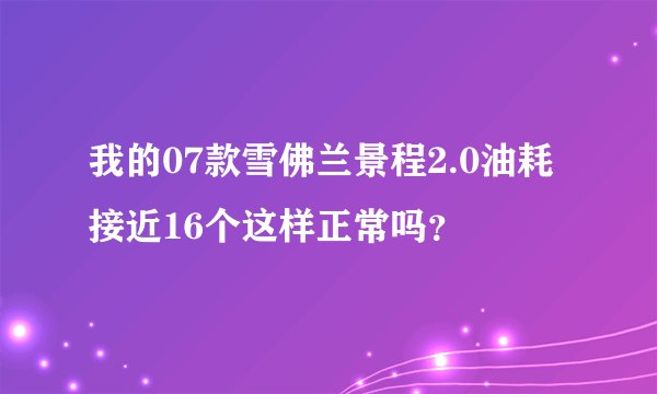 我的07款雪佛兰景程2.0油耗接近16个这样正常吗？