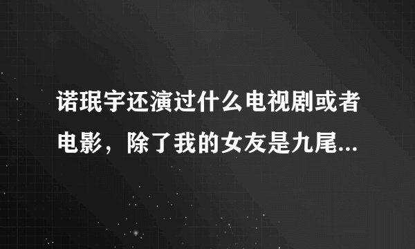 诺珉宇还演过什么电视剧或者电影，除了我的女友是九尾狐意外。