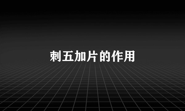 刺五加片的作用