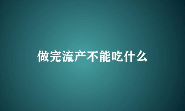 做完流产不能吃什么