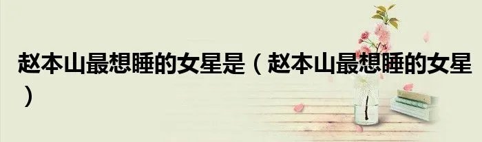 赵本山最想睡的女星是（赵本山最想睡的女星）