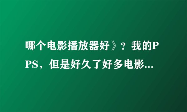 哪个电影播放器好》？我的PPS，但是好久了好多电影不更新，