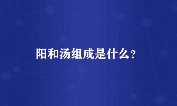 阳和汤组成是什么？