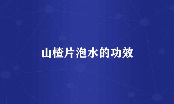 山楂片泡水的功效