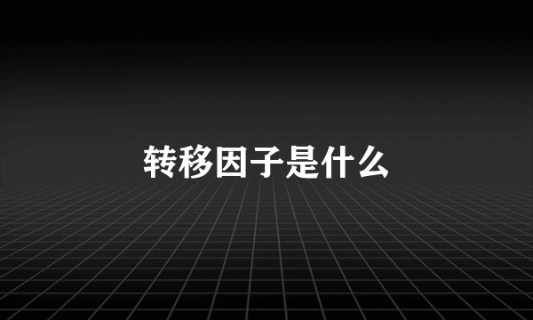 转移因子是什么