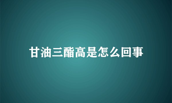 甘油三酯高是怎么回事