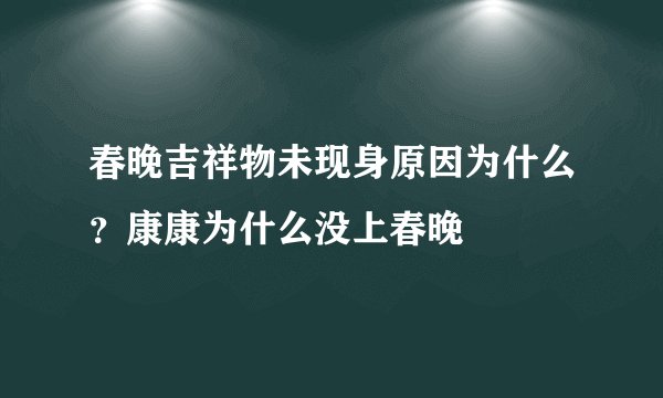 春晚吉祥物未现身原因为什么？康康为什么没上春晚