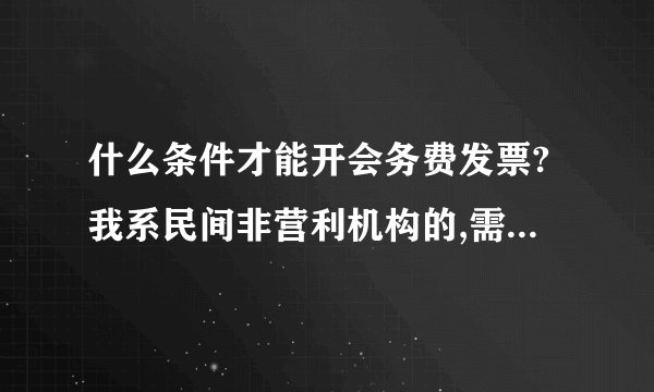 什么条件才能开会务费发票?我系民间非营利机构的,需要交哪些税？几点税率？
