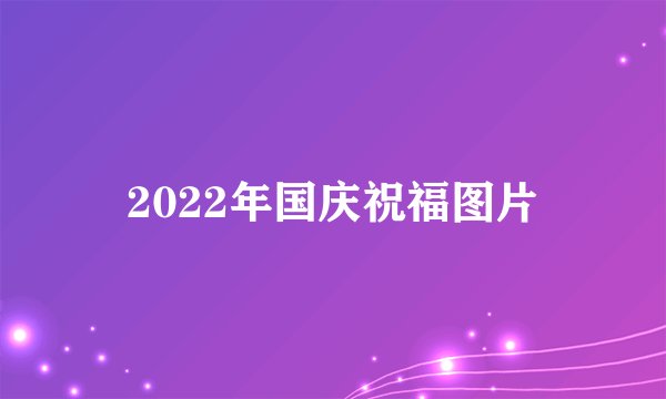 2022年国庆祝福图片