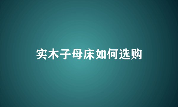 实木子母床如何选购