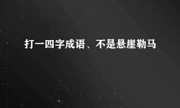 打一四字成语、不是悬崖勒马