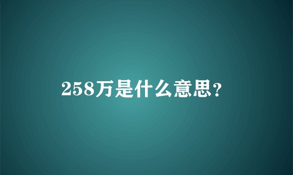 258万是什么意思？