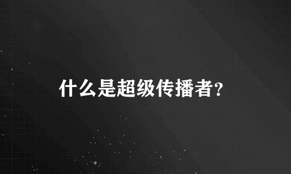 什么是超级传播者？