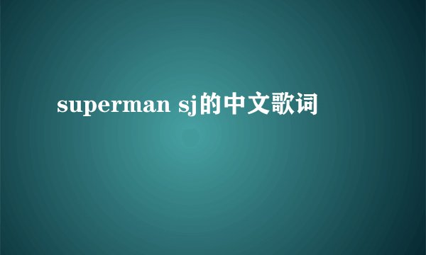 superman sj的中文歌词