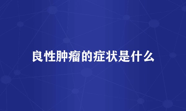 良性肿瘤的症状是什么