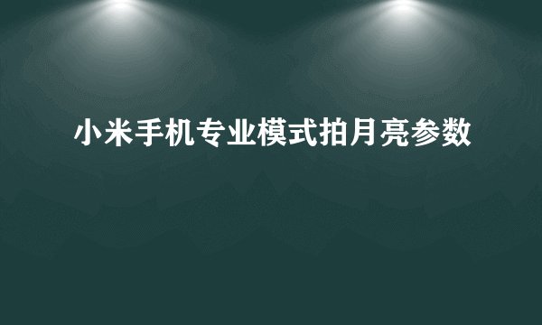 小米手机专业模式拍月亮参数