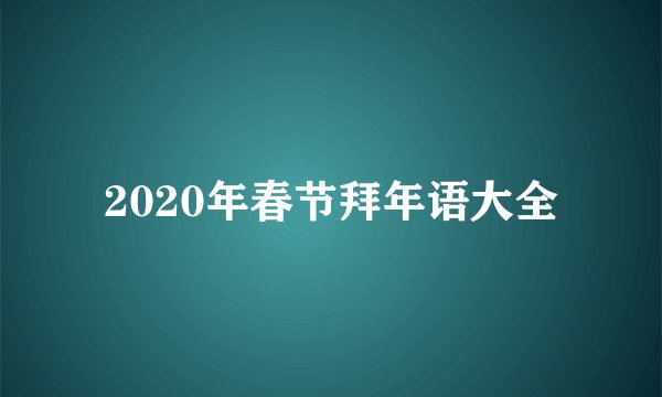 2020年春节拜年语大全