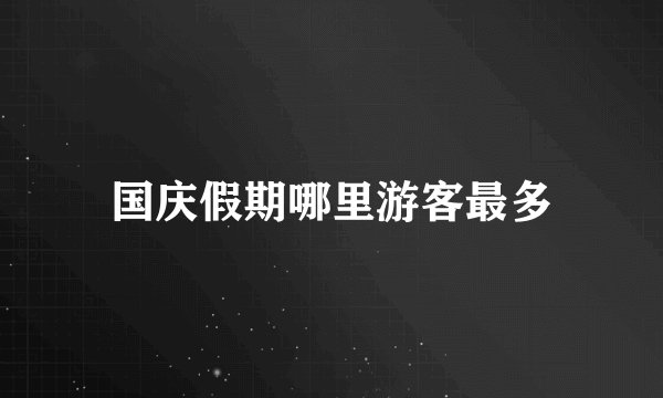 国庆假期哪里游客最多