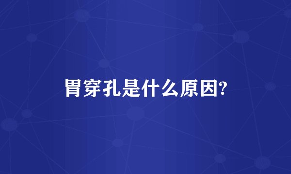 胃穿孔是什么原因?