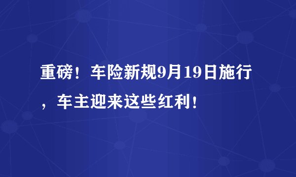 重磅！车险新规9月19日施行，车主迎来这些红利！