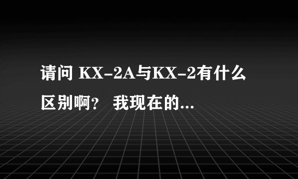 请问 KX-2A与KX-2有什么区别啊? 我现在的声卡是KX-2A 刚在淘宝看到一家卖KX-2传奇版的。