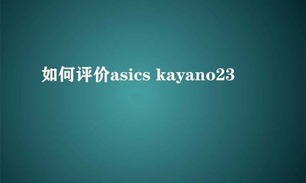 如何评价asics kayano23