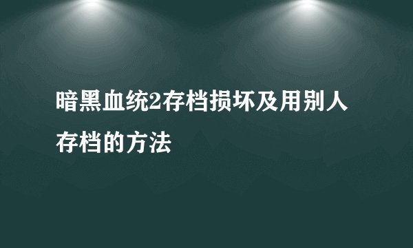 暗黑血统2存档损坏及用别人存档的方法