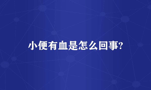 小便有血是怎么回事?