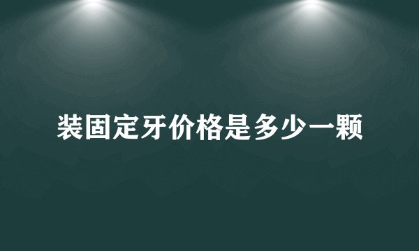装固定牙价格是多少一颗