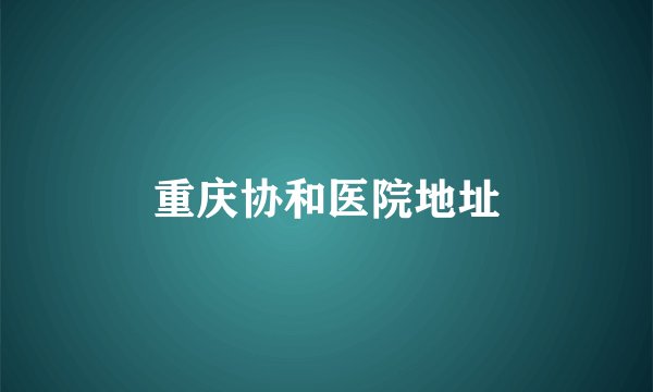 重庆协和医院地址