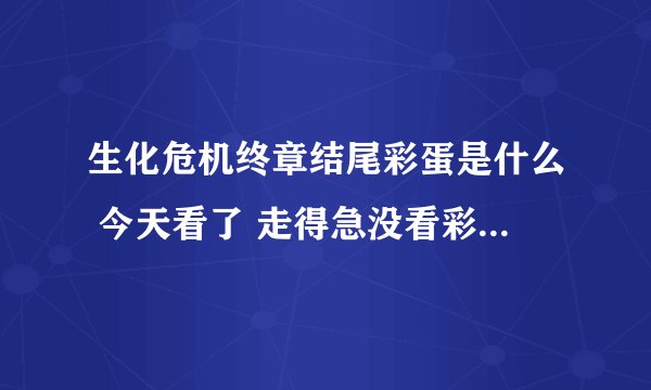 生化危机终章结尾彩蛋是什么 今天看了 走得急没看彩蛋 听说有