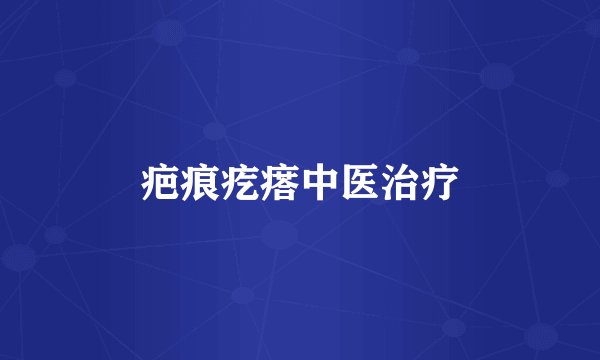 疤痕疙瘩中医治疗