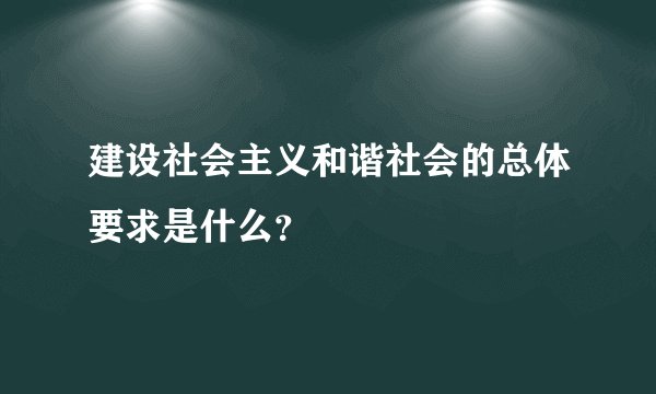 建设社会主义和谐社会的总体要求是什么?