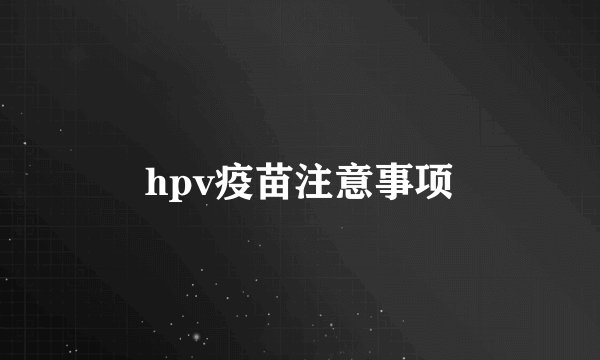 hpv疫苗注意事项