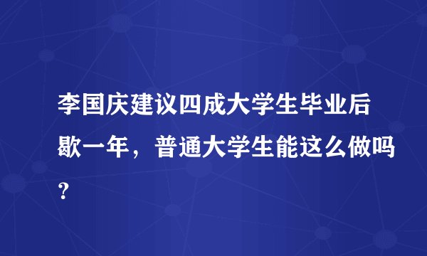 李国庆建议四成大学生毕业后歇一年，普通大学生能这么做吗？