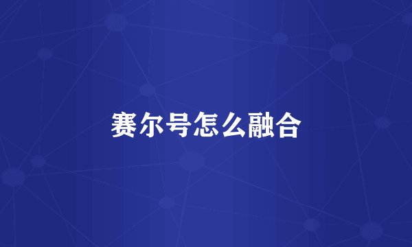 赛尔号怎么融合