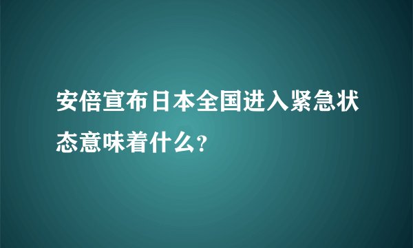 安倍宣布日本全国进入紧急状态意味着什么？